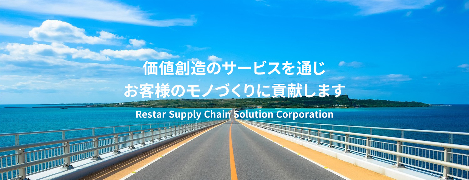 価値創造のサービスを通じお客様のモノづくりに貢献します Restar Supply Chain Solution Corporation